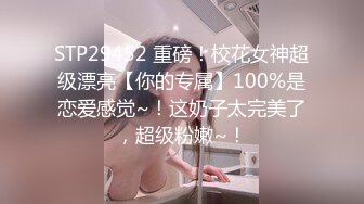 STP29452 重磅！校花女神超级漂亮【你的专属】100%是恋爱感觉~！这奶子太完美了，超级粉嫩~！