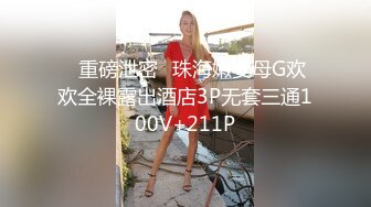 ✿重磅泄密✿珠海嫩妻母G欢欢全裸露出酒店3P无套三通100V+211P