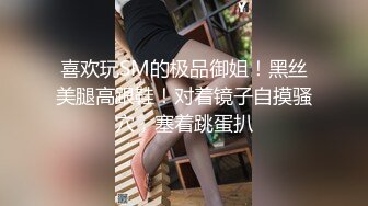 喜欢玩SM的极品御姐！黑丝美腿高跟鞋！对着镜子自摸骚穴，塞着跳蛋扒