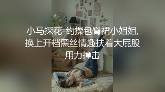 小马探花-约操包臀裙小姐姐,换上开档黑丝情趣扶着大屁股用力撞击