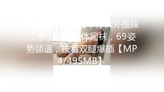 胖哥约操非常骚牛仔裤外围妹，学生制服连体网袜，69姿势舔逼，按着双腿爆插【MP4/495MB】