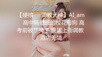 【硬核❤️调教大神】AI_am✨ 高中隔壁班的校花母狗 高考前被艹哭了 跳蛋上街调教 酒店无情