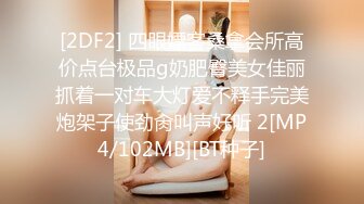 [2DF2] 四眼嫖客桑拿会所高价点台极品g奶肥臀美女佳丽抓着一对车大灯爱不释手完美炮架子使劲肏叫声好听 2[MP4/102MB][BT种子]