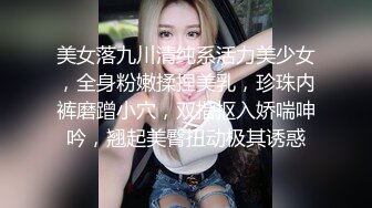 美女落九川清纯系活力美少女，全身粉嫩揉捏美乳，珍珠内裤磨蹭小穴，双指抠入娇喘呻吟，翘起美臀扭动极其诱惑