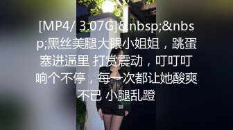 [MP4/ 3.07G]&nbsp;&nbsp;黑丝美腿大眼小姐姐，跳蛋塞进逼里 打赏震动，叮叮叮响个不停，每一次都让她酸爽不已 小腿乱蹬