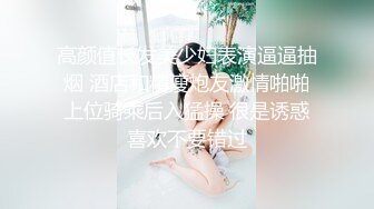 高颜值长发美少妇表演逼逼抽烟 酒店和精瘦炮友激情啪啪上位骑乘后入猛操 很是诱惑喜欢不要错过