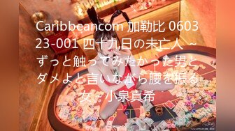 Caribbeancom 加勒比 060323-001 四十九日の未亡人 ～ずっと触ってみたかった男とダメよと言いながら腰を振る女～小泉真希