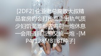 [2DF2] 企业老总腐败大叔精品套房约会打扮高贵出轨气质少妇饥渴难耐先内射一炮休息一会用道具互慰又搞一炮 -[MP4/128MB][BT种子]