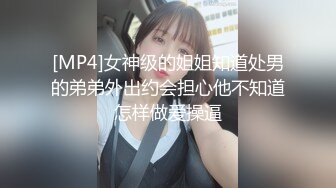 [MP4]女神级的姐姐知道处男的弟弟外出约会担心他不知道怎样做爱操逼