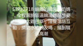 STP32718 饑渴的哺乳期奶媽，全程露臉騷逼饑渴難耐想要狼友的大雞巴草，淫聲蕩語互動，擠奶水給狼友喝，摳到騷逼高潮