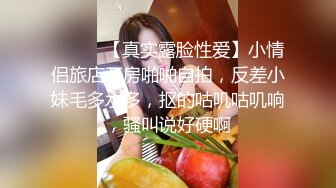 ⚫️⚫️【真实露脸性爱】小情侣旅店开房啪啪自拍，反差小妹毛多水多，抠的咕叽咕叽响，骚叫说好硬啊