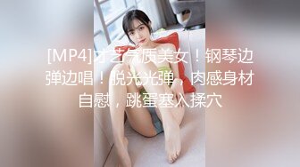 [MP4]才艺气质美女！钢琴边弹边唱！脱光光弹，肉感身材自慰，跳蛋塞入揉穴