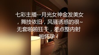 七彩主播--月光女神金发美女，舞技依旧，风骚诱惑的很~无套啪啪狂干，差点整内射 啪怀孕！