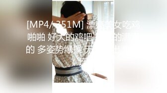 [MP4/ 351M] 漂亮美女吃鸡啪啪 好大的鸡吧 被塞的满满的 多姿势爆操 无套输出 爽叫连