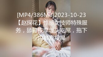 [MP4/386MB]2023-10-23【赵探花】性感女技师特殊服务，舔背按摩埋头吃屌，拖下内裤直接操