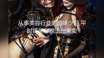 从事美容行业的韵味少妇,平时搞美容晚上出来卖