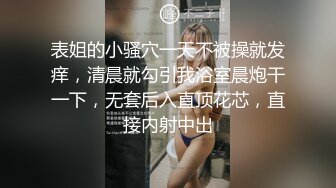 表姐的小骚穴一天不被操就发痒，清晨就勾引我浴室晨炮干一下，无套后入直顶花芯，直接内射中出