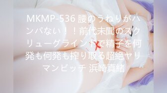 MKMP-536 腰のうねりがハンパない！！前代未聞のスクリューグラインドで精子を何発も何発も搾り取る超絶ヤリマンビッチ 浜崎真緒