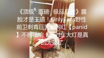 《顶级⭐重磅☛极品反差》露脸才是王道！OnlyFans野性前卫刺青巨乳女网红【panid】不雅私拍，这对车大灯是真的太顶了