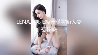 LENA莉娜 E級豐滿雪奶人妻初体驗