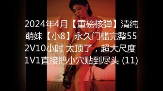 2024年4月【重磅核弹】清纯萌妹【小8】永久门槛完整552V10小时 太顶了，超大尺度 1V1直接把小穴贴到尽头 (11)