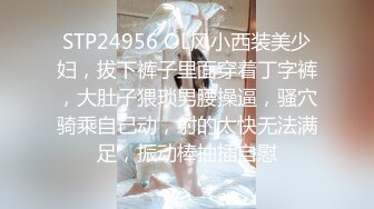 STP24956 OL风小西装美少妇，拔下裤子里面穿着丁字裤，大肚子猥琐男腰操逼，骚穴骑乘自己动，射的太快无法满足，振动棒抽插自慰