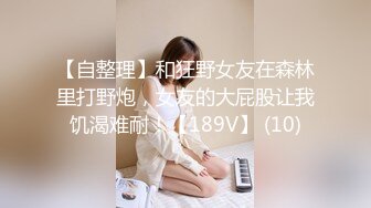 【自整理】和狂野女友在森林里打野炮，女友的大屁股让我饥渴难耐！【189V】 (10)