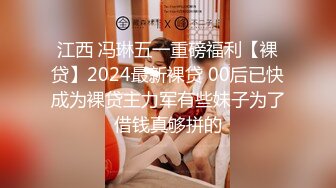 江西 冯琳五一重磅福利【裸贷】2024最新裸贷 00后已快成为裸贷主力军有些妹子为了借钱真够拼的