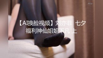 【AI换脸视频】刘亦菲  七夕福利神仙姐姐下凡 上