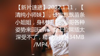 【新片速遞】2022.1.11，【清纯小师妹】，长发飘飘苗条小姐姐，身材好，被小哥各种姿势来回玩弄，女上位屌插太深受不了，精彩香艳[434MB/MP4/59:20]