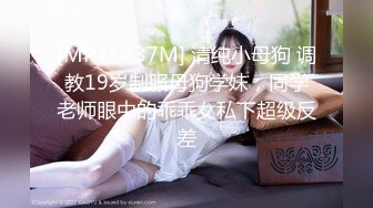 [MP4/ 837M] 清纯小母狗 调教19岁制服母狗学妹，同学老师眼中的乖乖女私下超级反差