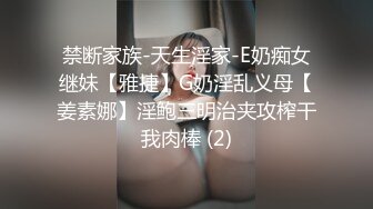 禁断家族-天生淫家-E奶痴女继妹【雅捷】G奶淫乱义母【姜素娜】淫鲍三明治夹攻榨干我肉棒 (2)