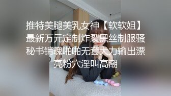 推特美腿美乳女神【软软姐】最新万元定制炸裂黑丝制服骚秘书销魂啪啪无套大力输出漂亮粉穴淫叫高潮