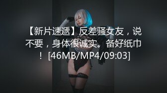 【新片速遞】反差骚女友，说不要，身体很诚实。备好纸巾！ [46MB/MP4/09:03]