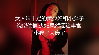 女人味十足的美少妇和小胖子貌似偷情,少妇果然经验丰富,小胖子太废了