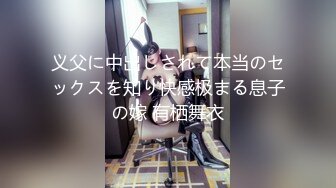 义父に中出しされて本当のセックスを知り快感极まる息子の嫁 有栖舞衣