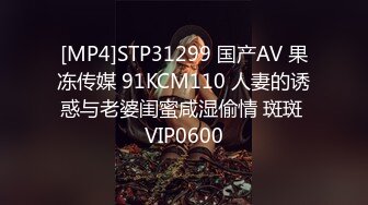 [MP4]STP31299 国产AV 果冻传媒 91KCM110 人妻的诱惑与老婆闺蜜咸湿偷情 斑斑 VIP0600