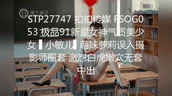 STP27747 扣扣传媒 FSOG053 极品91新星女神气质美少女 ▌小敏儿▌萌妹萝莉误入摄影师圈套 激怼白虎嫩穴无套中出