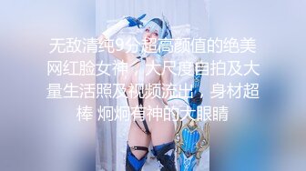 无敌清纯9分超高颜值的绝美网红脸女神，大尺度自拍及大量生活照及视频流出，身材超棒 炯炯有神的大眼睛