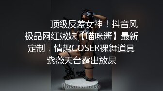 ⚫️⚫️顶级反差女神！抖音风极品网红嫩妹【喵咪酱】最新定制，情趣COSER裸舞道具紫薇天台露出放尿