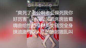 “爽死了老公啊老公操死我你好厉害”对白淫荡圆床房放着嗨曲给性感身材美女骚货全身抹油激情后入干的她嗷嗷乱叫