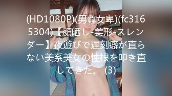 (HD1080P)(男尊女卑)(fc3165304)【顔晒し-美形-スレンダー】夜遊びで遅刻癖が直らない美系美女の性根を叩き直してきた。 (3)