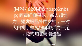 [MP4/ 820M]&nbsp;&nbsp; 阿青问柳探花，新人超给力，短发极品外围女神，一对大白桃，坚挺粉嘟嘟弹力十足，花式啪啪高潮迭起