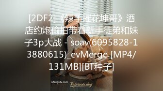 [2DF2]《辣手摧花坤哥》酒店约炮偷拍带着新手徒弟和妹子3p大战 - soav(6095828-13880615)_evMerge [MP4/131MB][BT种子]