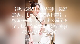 【新片速遞】 2024年，良家换妻，【春丽的夫妻日常】，欲望旺盛的人妻，老公满足不了，找几个单男爆操她到爽[449M/MP4/19:26]