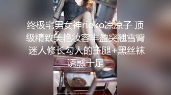 终极宅男女神rioko凉凉子 顶级精致美艳妆容丰盈突翘雪臀 迷人修长勾人的玉腿+黑丝袜诱惑十足