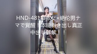 HND-481禁欲女×絶伦男ナマで覚醒！本能剥き出し真正中出し解禁！！