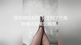 寻花偷拍系列-男主约了个高颜值大奶美女啪啪…