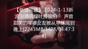 【新速片遞】 2024-1-13新流出酒店绿叶房偷拍❤️声音甜美的嗲嗲女友被从早蹂躏到晚上[2243MB/MP4/04:47:38]