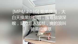 [MP4/ 2.03G] 姐弟操逼，大白天操黑丝姐姐，按着脑袋深喉，站立后入猛怼，爽的浪叫，骑乘位爆草